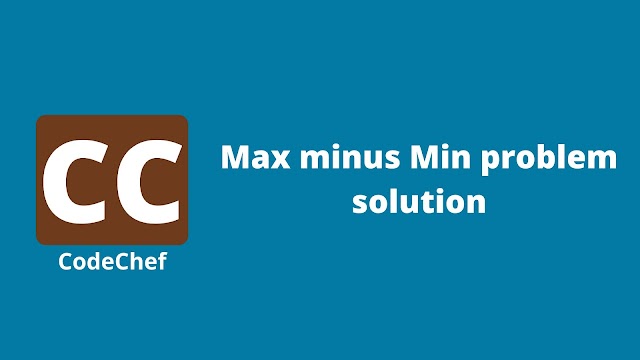 Codechef Max minus Min problem solution