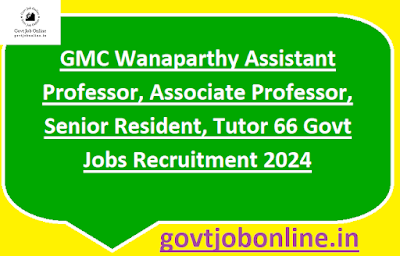 GMC Wanaparthy Assistant Professor, Associate Professor, Senior Resident, Tutor 66 Govt Jobs Recruitment 2024