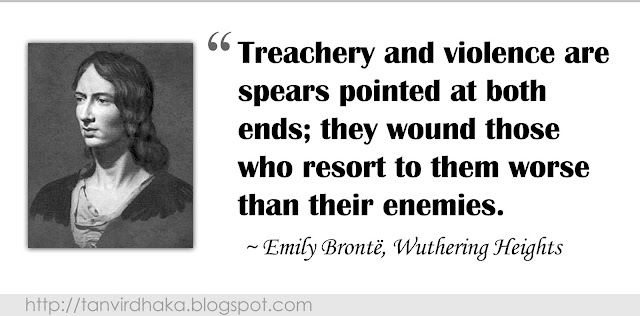 “Treachery and violence are spears pointed at both ends; they wound those who resort to them worse than their enemies.” ~ Emily Brontë, Wuthering Heights