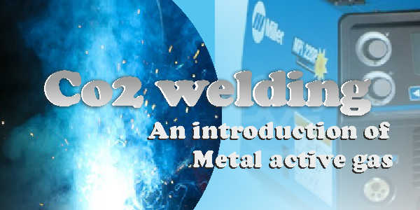 CO2 welding :An introduction of Metal active gas