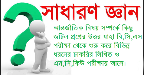 আন্তর্জাতিক বিষয় সম্পর্কে কিছু জটিল প্রশ্নের উত্তর যাহা বি,সি,এস পরীক্ষা থেকে শুরু করে বিভিন্ন ধরনের চাকরির লিখিত ও এম,সি,কিউ পরীক্ষায় আসে।