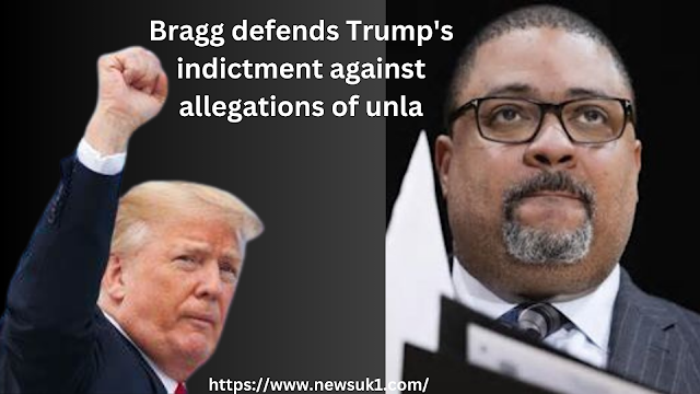 Bragg defends Trump's indictment against allegations of unlawful political interference