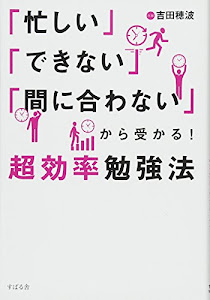 「忙しい」「できない」「間に合わない」から受かる! 超効率勉強法