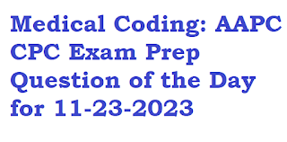 Medical Coding: AAPC CPC Exam Prep Question of the Day for 11-23-2023