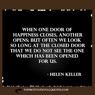 motivational quote about happiness -When one door of happiness closes, another opens; but often we look so long at the closed door that we do not see the one which has been opened for us. - Helen Keller