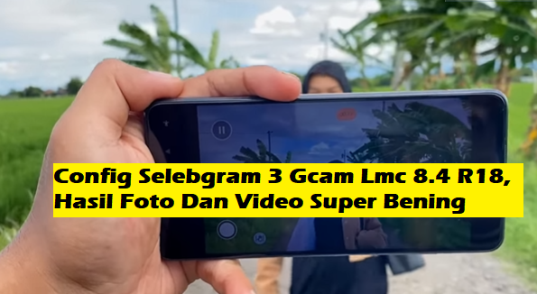 Config Selebgram 3 Gcam Lmc 8.4 R18, Hasil Foto Dan Video Super Bening