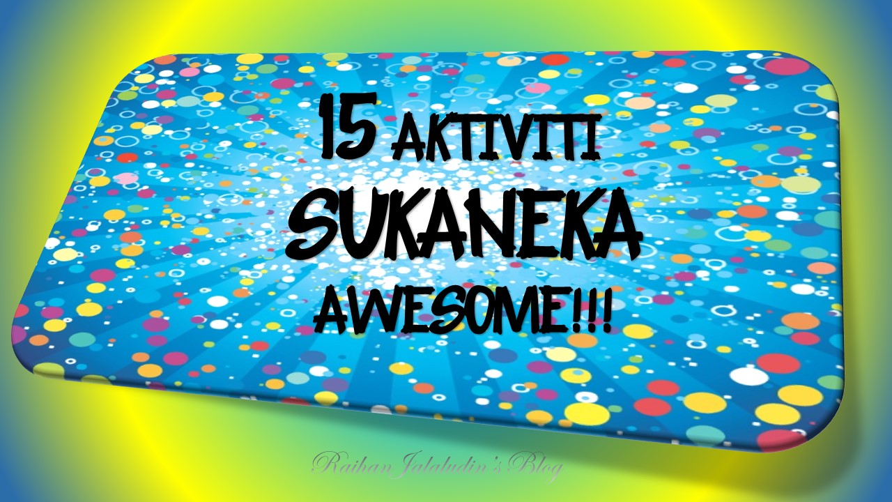 15 Aktiviti Sukaneka yang AWESOME! - Raihan Jalaludin's Blog