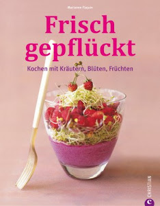 Frisch gepflückt: Kochen mit Kräutern, Blüten, Früchten