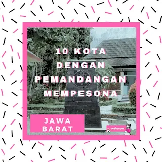 10 Kota Di Jawa Barat Yang Mempesona