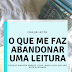 [Vida de Leitor] - O que me faz abandonar uma leitura