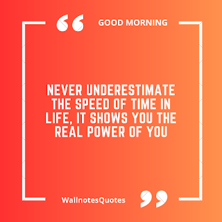 Good Morning Quotes, Wishes, Saying - wallnotesquotes - Never underestimate the speed of time in life, It shows you the real power of you.