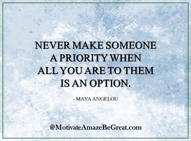 Inspirational Quotes About Life: "Never make someone a priority when all you are to them is an option." - Maya Angelou