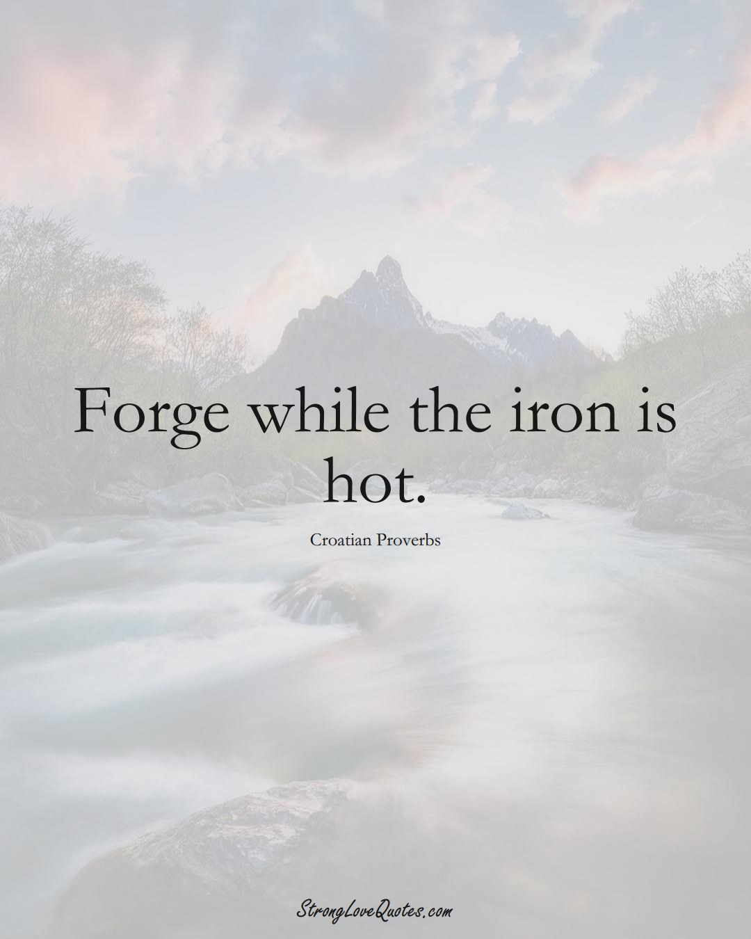 Forge while the iron is hot. (Croatian Sayings);  #EuropeanSayings