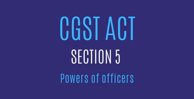 CGST Act : Section 5 : Powers of officers.