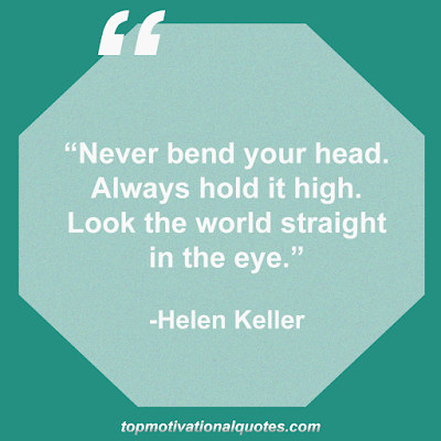 Never bend your head. Always hold it high. Look the world straight in the eye.  -Helen Keller- top motivational quotes