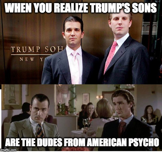 Trump is Right: Trump's Sons American Psycho.... What Does ...