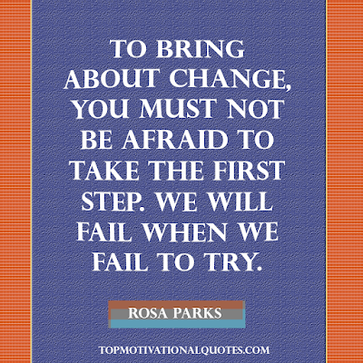 To bring about change, you must not be afraid to take the first step. We will fail when we fail to try. Motivational quote for success By Rosa Parks