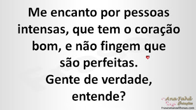 Me encanto por pessoas intensas, que tem o coração bom, e não fingem que são perfeitas. Gente de verdade, entende?