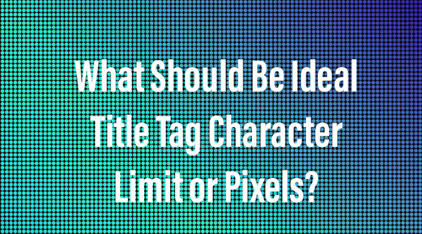 What Should Be Ideal Title Tag Character Limit or Pixels?