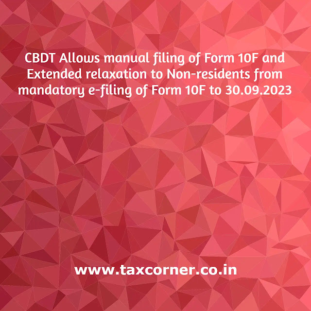 cbdt-allows-manual-filing-of-form-10f-extended-relaxation-to-non-residents-from-mandatory-e-filing-30-09-2023