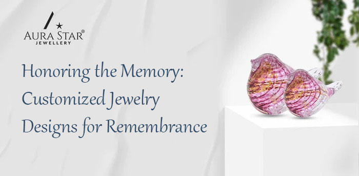Honoring the Memory: Customized Jewelry Designs for Remembrance