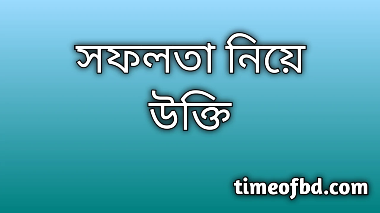 সফলতা উক্তি, সফলতার উক্তি, সফলতা নিয়ে উক্তি ব্যর্থতা থেকে সফলতার উক্তি, সফল হওয়ার উক্তি, সফলতা নিয়ে ইসলামিক উক্তি, পরিশ্রম ও সফলতা নিয়ে উক্তি, সফলতার ইসলামিক উক্তি, সফলতার উক্তি English, সফলতার উক্তি ইংরেজিতে, জীবনে সফল হওয়ার উপায় উক্তি