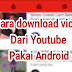 TUTORIAL: Cara Paling Mudah Download Video Dari Youtube Menggunakan Android