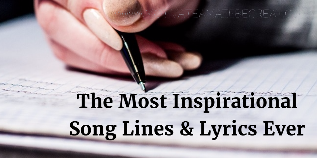 21 Most Inspirational Song Lines And Lyrics Ever Motivate Amaze Be Great The Motivation And Inspiration For Self Improvement You Need