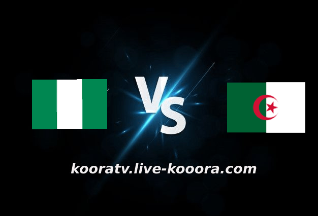 مشاهدة مباراة الجزائر ونيجيريا بث مباشر كورة لايف koora live بتاريخ 27-09-2022 مباراة ودية