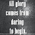 All glory comes from daring to begin.