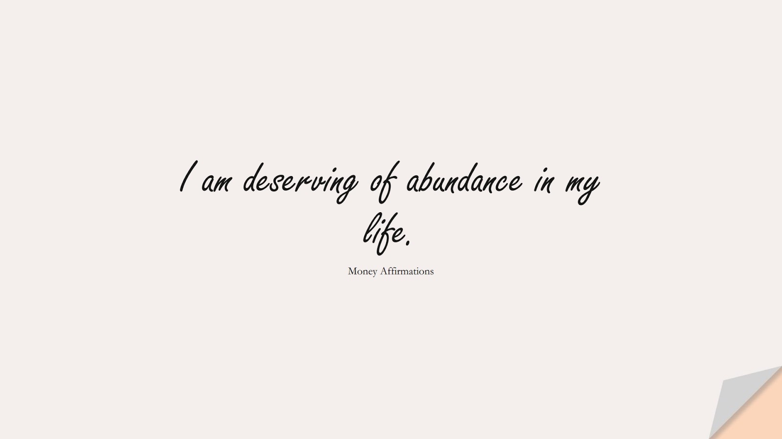 I am deserving of abundance in my life. (Money Affirmations);  #MoneyQuotes