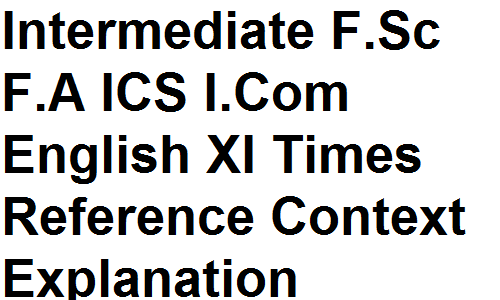 Intermediate F.Sc F.A ICS I.Com English XI Times Reference Context Explanation