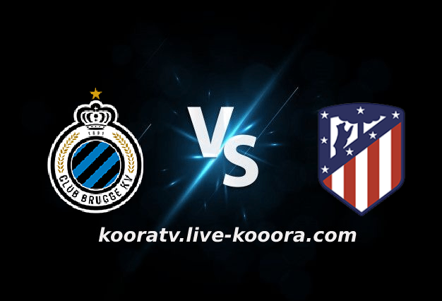 مشاهدة مباراة اتليتكو مدريد وكلوب بروج بث مباشر كورة لايف koora live بتاريخ 12-10-2022 دوري أبطال أوروبا