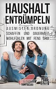 Haushalt Entrümpeln: - Ausmisten, Ordnung schaffen und dauerhaft wohlfühlen mit Feng Shui (Gerümpel frei bleiben, Minimalismus, Haushalt vereinfachen, Organisieren, Aufräumen, Sauberkeit)