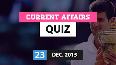Current Affairs Quiz 23 December 2015