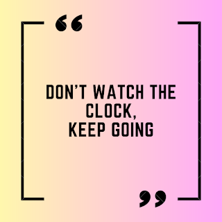 Don't watch the clock, Keep going.