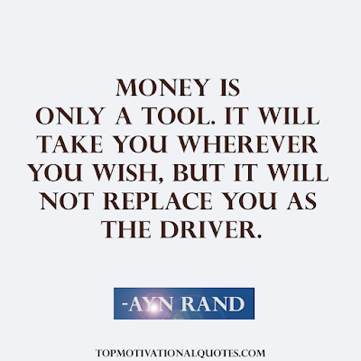 Money Quotes Motivational -Money is only a tool. It will take you wherever you wish, but it will not replace you as the driver. -Ayn Rand