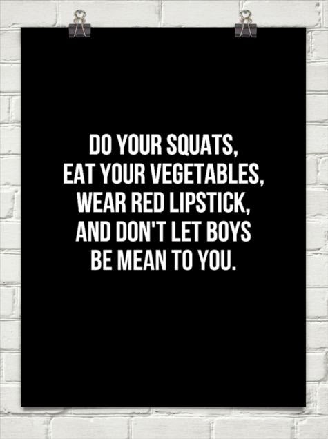http://behappy.me/do-your-squats-eat-your-vegetables-wear-red-lipstick-and-dont-let-boys-be-mean-to-you-188617