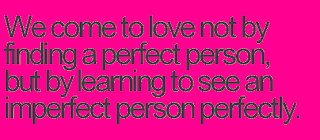 We come to love not by finding a perfect person, but by learning to see an imperfect person perfectly. -Sam Keen