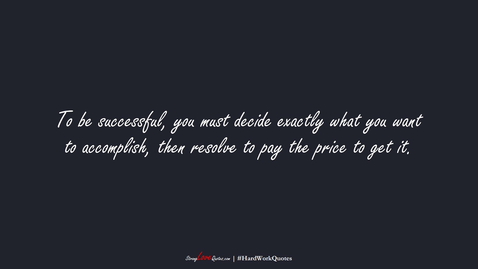 To be successful, you must decide exactly what you want to accomplish, then resolve to pay the price to get it.FALSE