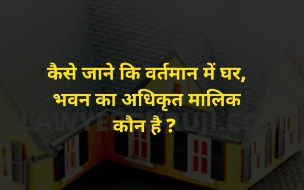 how to know the name of house owner ,कैसे जाने कि वर्तमान में घर, भवन का अधिकृत मालिक कौन है ?