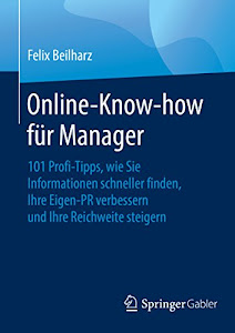 Online-Know-how für Manager: 101 Profi-Tipps, wie Sie Informationen schneller finden, Ihre Eigen-PR verbessern und Ihre Reichweite steigern