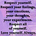 Respect yourself. Respect your feelings, your emotions, your thoughts, your experiences. Respect all of yourself. Love yourself. Always.