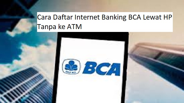 Cara Daftar Internet Banking BCA Lewat HP Tanpa ke ATM