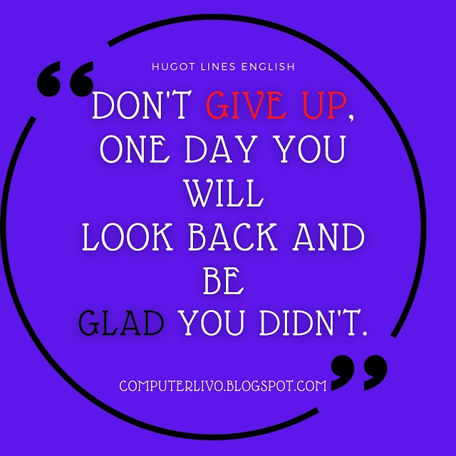 DON'T GIVE UP, ONE DAY YOU WILL LOOK BACK AND BE GLAD YOU DIDN'T.