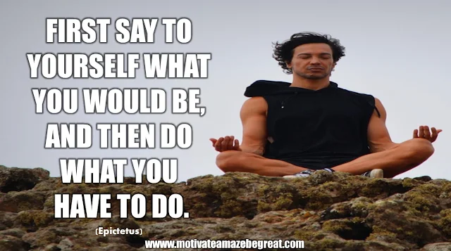 The Meaning Behind 31 Motivational Quotes: "First say to yourself what you would be, and then do what you have to do." - Epictetus