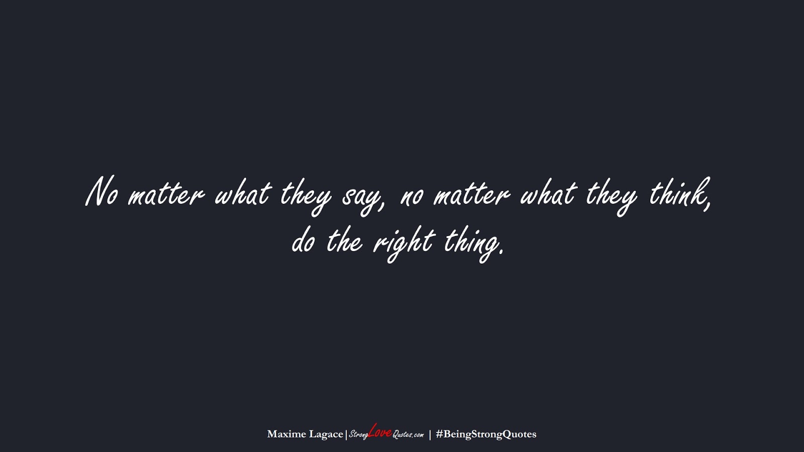 No matter what they say, no matter what they think, do the right thing. (Maxime Lagace);  #BeingStrongQuotes