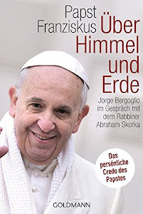 Über Himmel und Erde: Jorge Bergoglio im Gespräch mit dem Rabbiner Abraham Skorka - Das persönliche Credo des neuen Papstes