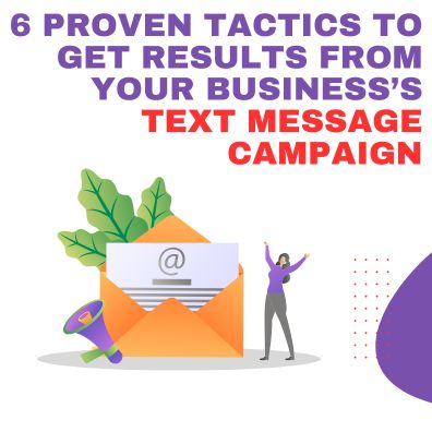 6 Proven Tactics to Get Results From Your Business’s Text Message Campaign