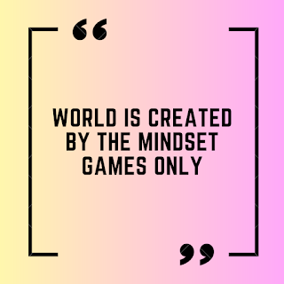 World is created by the mindset games only